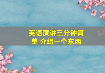 英语演讲三分钟简单 介绍一个东西